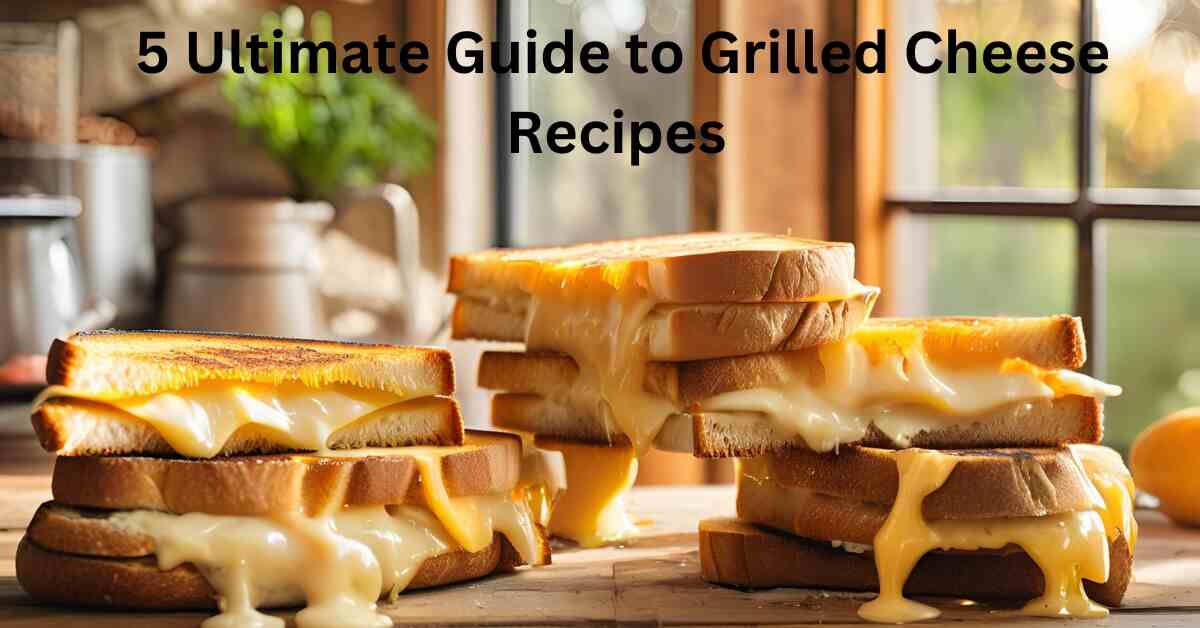 5 Ultimate Guide to Grilled Cheese Recipes