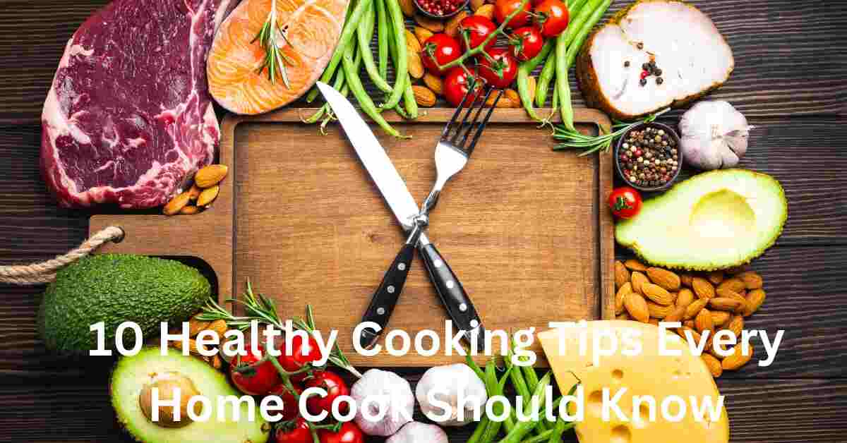 10 Healthy Cooking Tips Every Home Cook Should Know