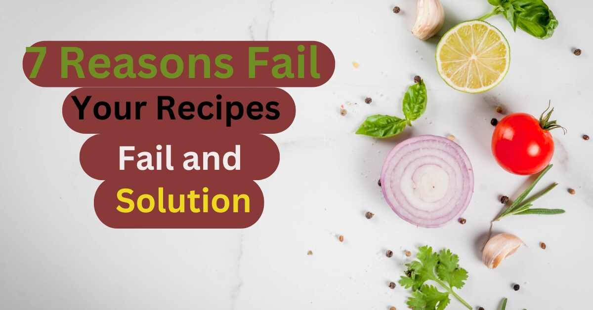 7 Reasons Your Recipes Fail and Fail and Solution