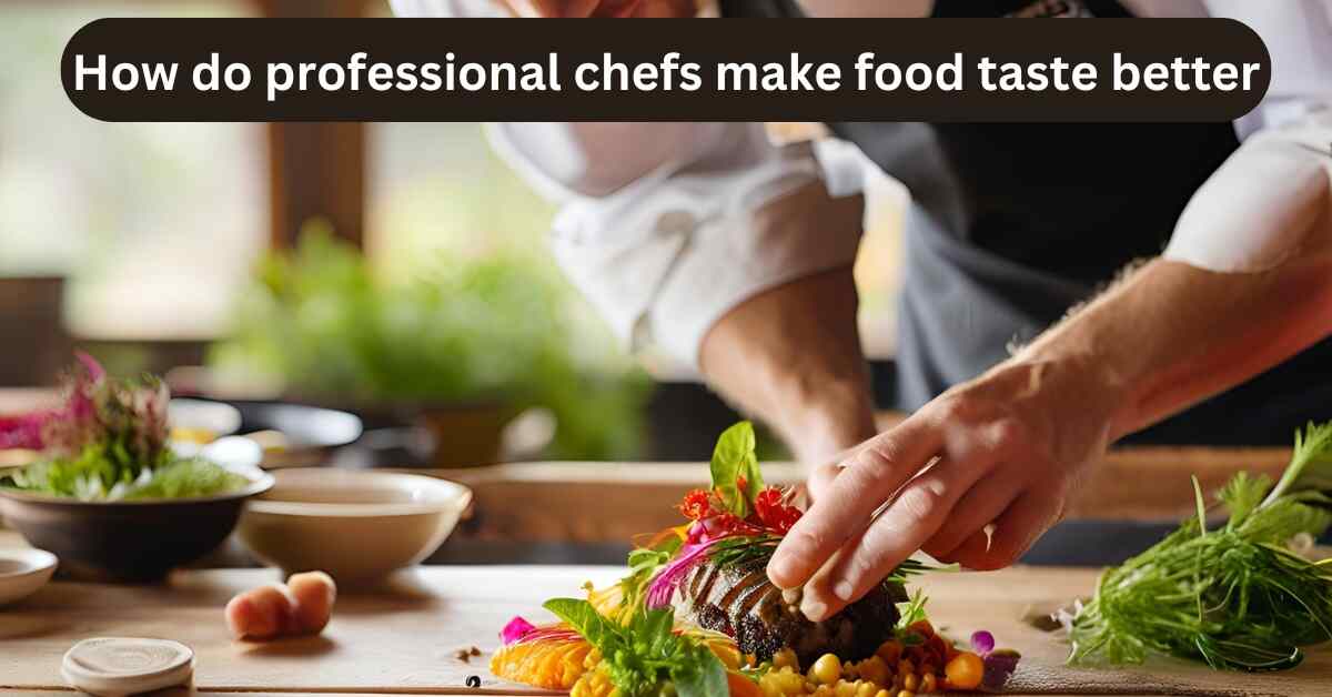 How do professional chefs make food taste better